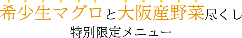 希少生マグロと大阪産野菜尽くし特別限定メニュー