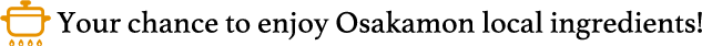 Your chance to enjoy Osakamon local ingredients!