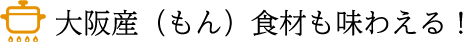 大阪産（もん）食材も味わえる！